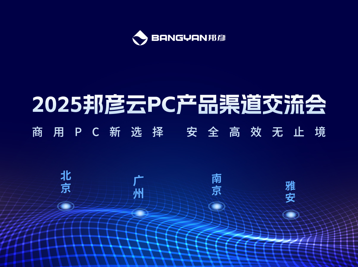 「邦彥云PC產(chǎn)品渠道交流會」北京、廣州、南京、雅安四城活動情報(bào)